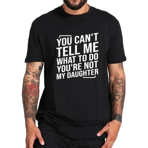 You Can't Tell Me What To Do You're Not My Daughter T Shirt 100% Cotton Soft Top Quality Basic Tops Tee