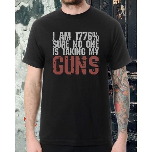 I Am 1776% Sure No One Is Taking My Guns. Funny Phrase Printed T-Shirt. Summer Cotton O-Neck Short Sleeve Mens T Shirt New S-3XL