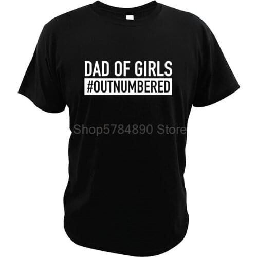 Dad Of Girls Outnumbered T-Shirt Best Gift Proud Papa Fathers Day 100% Cotton High Quality Crew Neck T Shirt