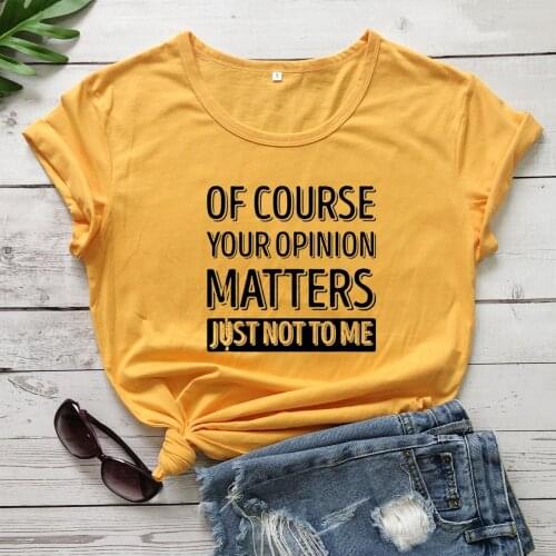 Of Course Your Opinion Matters T-shirt women 100% Cotton funny casual street style grunge quote Fashion unisex tee top tshirt