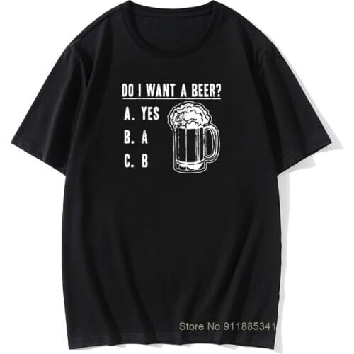Do I Want A Beer T Shirt Men Cotton Fabric Novelty T-Shirt Vintage Bar Alcohol Ale Drink Tees Short Sleeve Tops Original
