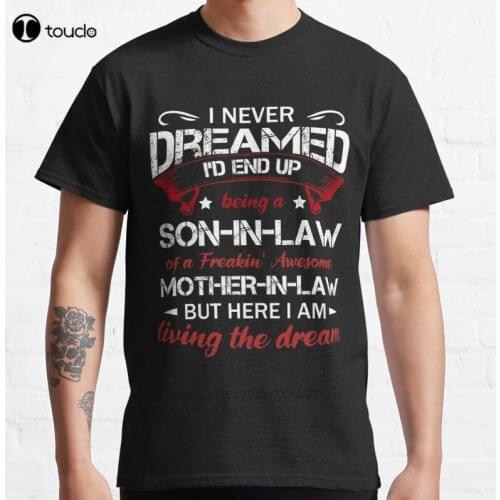 New I Never Dreamed I'D End Up Being A Son-In-Law Of A Freakin' Awesome Mother-In-Law Classic T-Shirt Cotton Men Tee Shirt