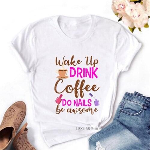 Wake Up Drink Coffee I Do Nail Letter Print Tee Shirt Femme Funny T Shirt Women Summer Short Sleeve White T-Shirt Female