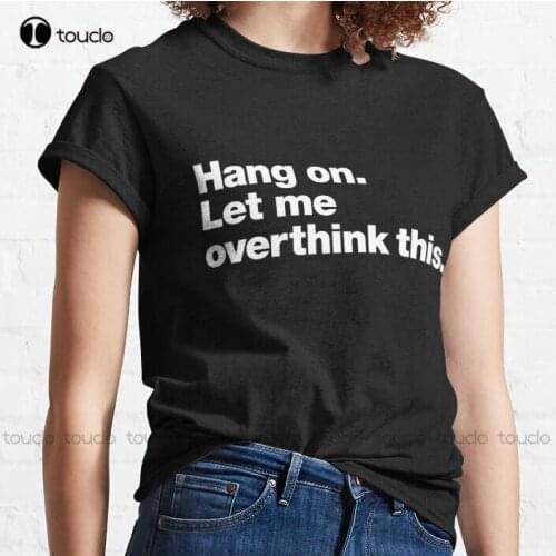 New Hang On. Let Me Overthink This. Classic T-Shirt Cool Shirts S-3Xl Unisex