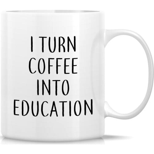 I Turn Coffee Into Education 11 Oz Ceramic Coffee Mugs - Funny, Sarcastic, Inspirational birthday gifts