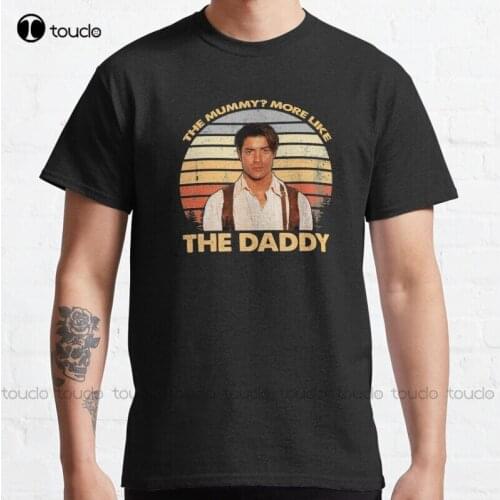 New Brendan-Fraser - The Mummy? More Like The Daddy Classic T-Shirt Cotton Tee Shirt S-5Xl T Shirt mama shirt Unisex