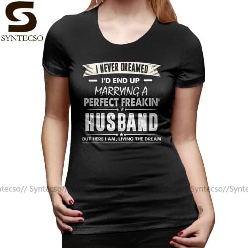 Gift Ideas Wife T-Shirt I Never I'd End Up Marrying A Perfect Freakin Husband Shirt T Shirt Cotton Women tshirt Ladies Tee Shirt
