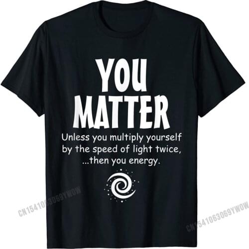 You Matter - You Energy Funny Science T-Shirt Camisas Men T Shirts Normal Popular Adult Tops Shirts Normal Cotton