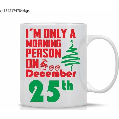 I'm Only A Morning Person on December 25th - Funny Christmas Mug 11OZ Coffee Mug Perfect Gift