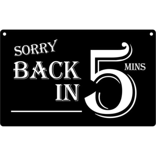 Sorry Back in 5 Minutes - Stylish, Black and White High grade vinyl , Acrylic, Sign, Waterproof
