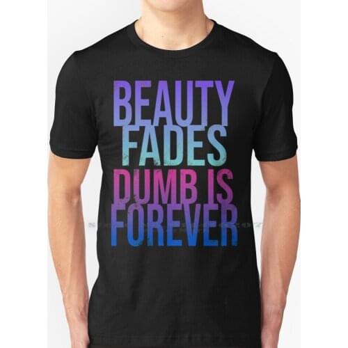Beauty Fades T Shirt 100% Pure Cotton Beauty Fades Dumb Is Forever Beauty Fades Dumb Is Forever Judge Judy Bianca Del Snatch