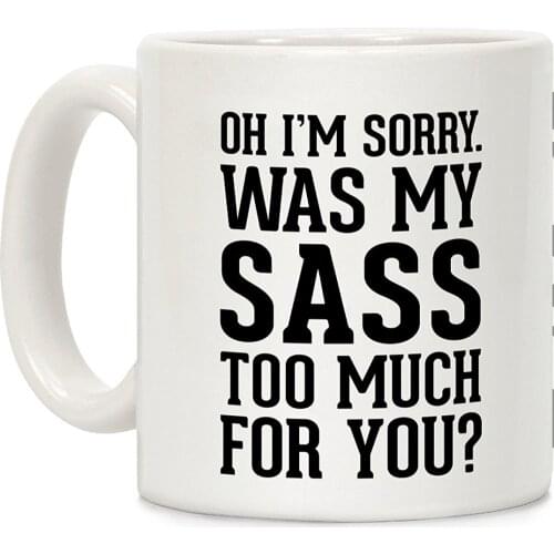 Oh I'm Sorry. Was My Sass Too Much for You? White 11 Ounce Ceramic Coffee Mug
