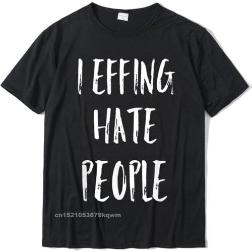 I Effing Hate People Funny Novelty Fitness Tight Cotton Men Tops T Shirt Normal Rife T Shirts