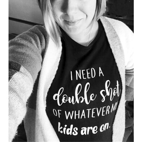 I Need A Double Shot of Whatever My Kids Are on T-shirt Slogan Women Fashion Grunge Tumblr Casual Mother Shirt Gift