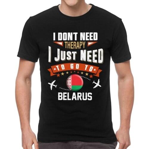 I Don't Need Therapy I Just Need To Go To Belarus T Shirt Men Short Sleeve Cotton T-shirt Belarusian Tee Novelty Tshirts Gift