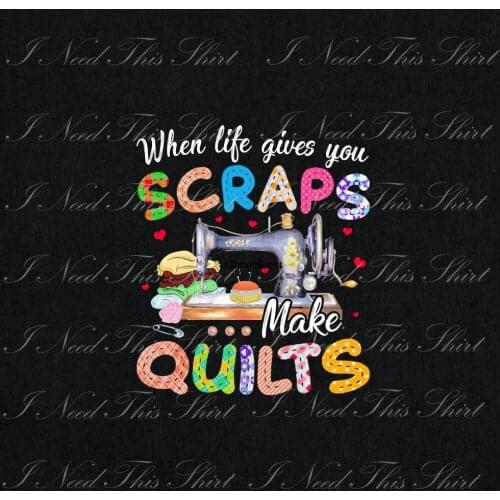 When Life Gives You Scraps Make A Quilt Digital File Download Seamstress Sewing Quilter Printable Sublimation