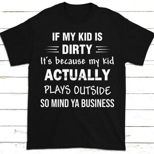 If My Kid Is Dirty Its Because My Kid Actually Plays Outside So Mind Ya Business Funny Sarcasm T shirt