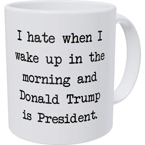 I Hate When I Wake Up In The Morning And Donald Trump Is President 11 Ounces Funny Coffee Mug