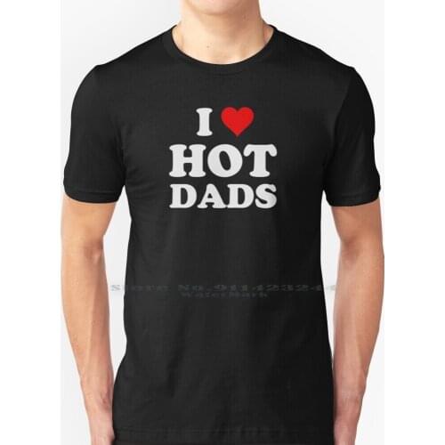 I Love Hot Dads-Heart Dilf Lover T Shirt 100% Pure Cotton Dilfs Daughter Fathers Day Boyfriend Hubby Family Husband Idea Son