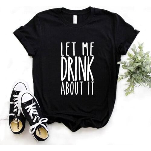 Ladies Tee Shirt Tops Camisetas Mujer Let Me Drink About It Print Women T Shirt Short Sleeve O Neck Loose Women Tshirt