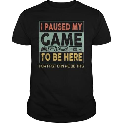 I Paused My Game To Be Here How Fast Can We Do This. Funny Gamer T-Shirt. Summer Cotton O-Neck Short Sleeve Mens T Shirt New