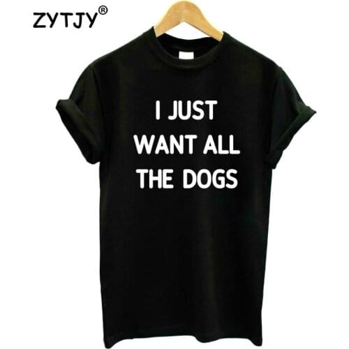 I just want all the dogs Letters Print Women Tshirt Cotton Funny t Shirt For Lady Girl Top Tee Hipster Tumblr Drop Ship HH-262