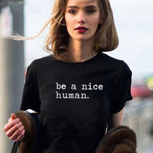 Be A Nice Human Funny T Shirt Women Cotton Harajuku Tshirt Women Shrot Sleeve Loose Camiseta Mujer Black White Tee Shirt Femme