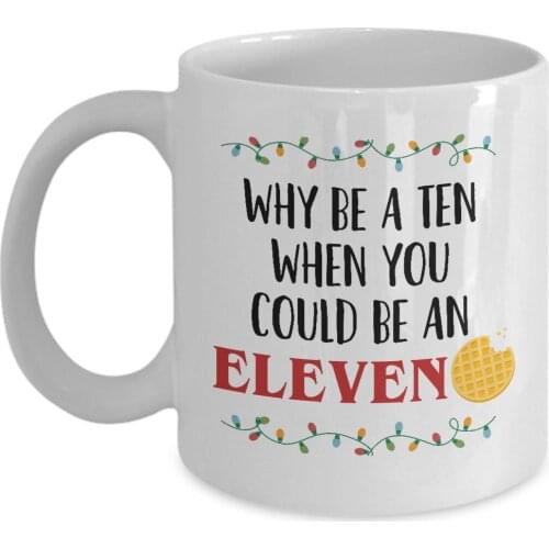 Eleven Coffee Mug Why Be A Ten When You Could Be An Eleven Mug 11oz Ceramic Novelty Stranger Gift