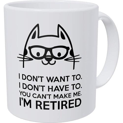 Retired , I Don't Want To, You Can't Make Me 11 Ounces Funny Coffee Mug