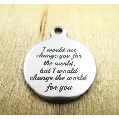 10pcs/lot-I would not change you for the world change stainless steel charms - Laser Engraved - Customized - DIY Charms Pendants