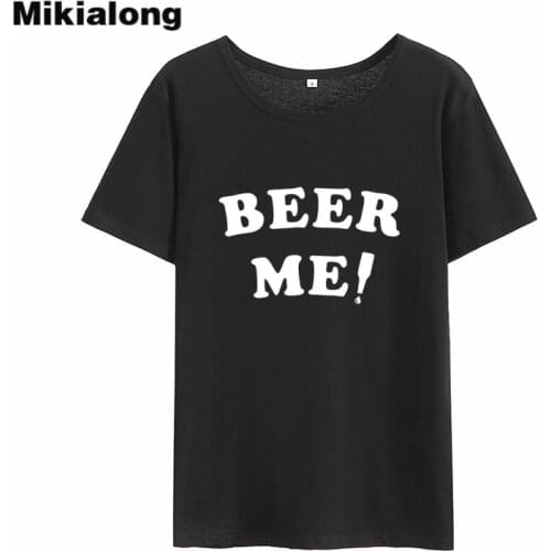 Mikialong BEER ME Printed Funny T Shirts Women Tops Streetwear Hipster Tshirts Cotton Women Short Sleeve O-neck Tshirt Feminina