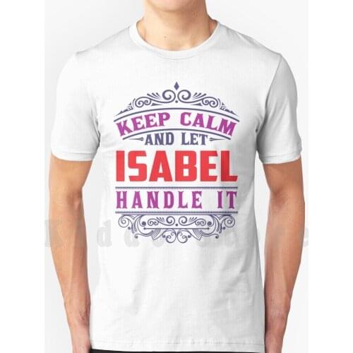 Isabel Name. Keep Calm And Let Isabel Handle It T Shirt Men Cotton Cotton S-6Xl Isabel Meaning Of Name Isabel Meaning Of The