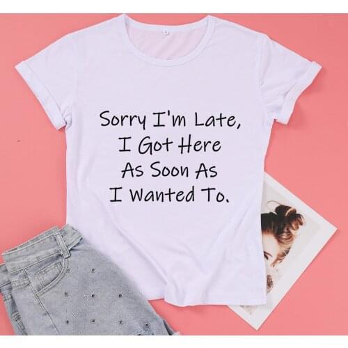 Sorry I'm Late I Got Here As Soon As I Wanted To Funny Letter Print Cotton Women T ShirtO Neck Harajuku Short Sleeve Top Tees