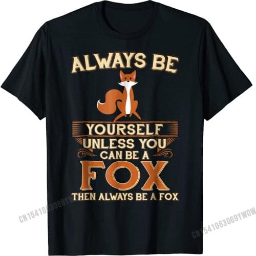 Always Be Yourself Unless You Can Be A Fox Shirt Funny Gift Designer Men Top T-Shirts Harajuku Cotton Tops & Tees Fitness Tight