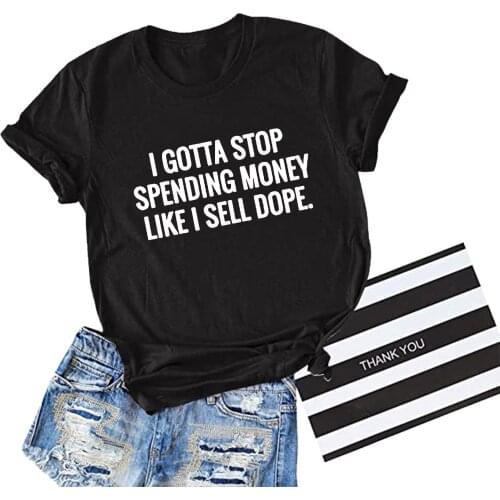 I GOTTA STOP SPENDING MONEY LIKE I SELL DOPE Print T Shirt Women Round Neck Graphic Tees Shirt Femme Harajuku 2021 Casual Tops
