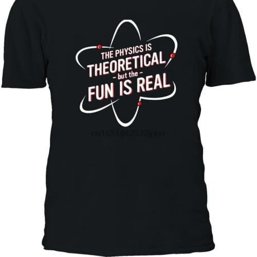 The Physics Is Theoretical But The Fun Is Real T shirt Tee Shirt Top Men Women Boy Girl Ladies S M L XL XXL 3XL 4XL 5XL 694