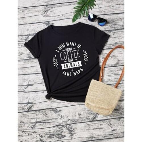 I Just Want You Drink Coffee Save Animals & Take Naps Letter Short Sleeve Tees Cotton Women Tshirt Fashion O Neck Casual Shirt