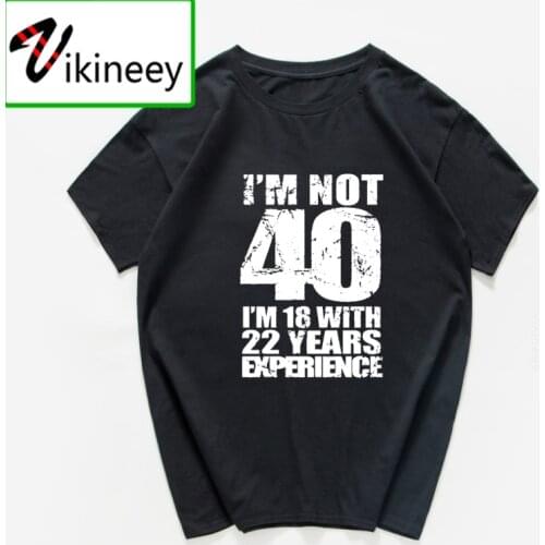 I'm NOT 40 I'm 18 with 22 Years Experience T-shirt men Funny 40th Birthday T Shirts 100%Cotton streetwear Men top Homme Harajuk