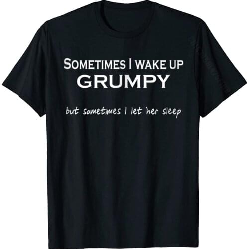 Sometimes I Wake Up Grumpy But Sometimes Let Sleep T-Shirt Custom Cotton Mens Tops & Tees Normal Prevailing Top T-Shirts