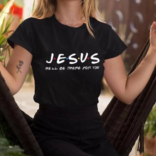 Jesus He'll Be There for You Friends Tv Shows Printed Women TShirt Christianity Summer Cotton Breathable Female Tops Hipster Tee