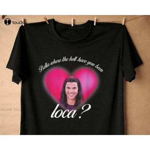 New Bella Where The Hell Have You Been Loca T-Shirt Loca Crewneck Sweatshirt Cotton T Shirt Tee