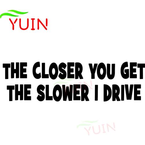 THE CLOSER YOU GET THE SLOWER I DRIVE Funny Car Sticker Personalized PVC Body Decoration High-quality Waterproof Decals