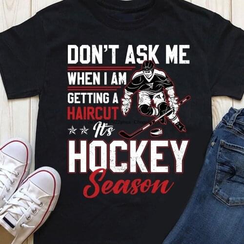 Don’t Ask Me When I am Getting A Haircut It’s Hockey Season Funny T Shirt Best Gift Shirt For Hockey Lovers Special Present Tee