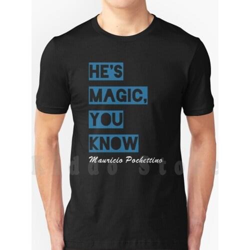 He' ; S Magic , You Know 2018 T Shirt Print For Men Cotton New Cool Tee Pochettino Manager Spurs Epl Ttwd Ttid Coys Come On