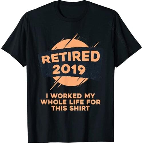Retired 2019 I Worked My Whole Life For This Shirt Printed Tops & Tees Cotton Mens Top T-Shirts Printed Hip Hop