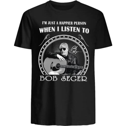 I'm Just A Happier Person When I Listen To Bob Seger T-Shirt. Summer Cotton Short Sleeve O-Neck Mens T Shirt New S-3XL