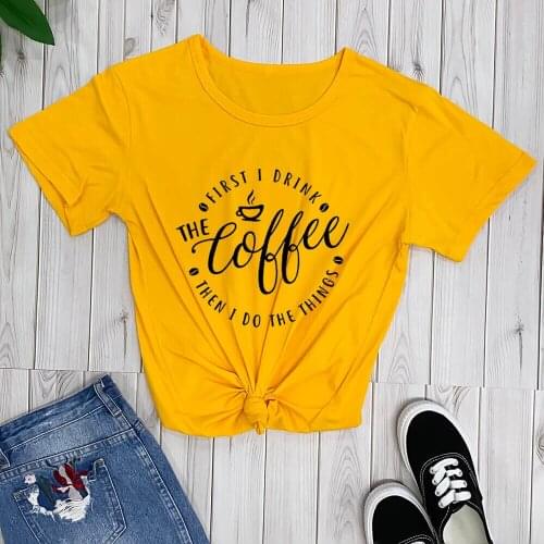 First I Drink The Coffee Lover Shirt New Arrival Women Casual 100%Cotton Funny T Shirt Mom Life Shirt Letter Print Shirts R522