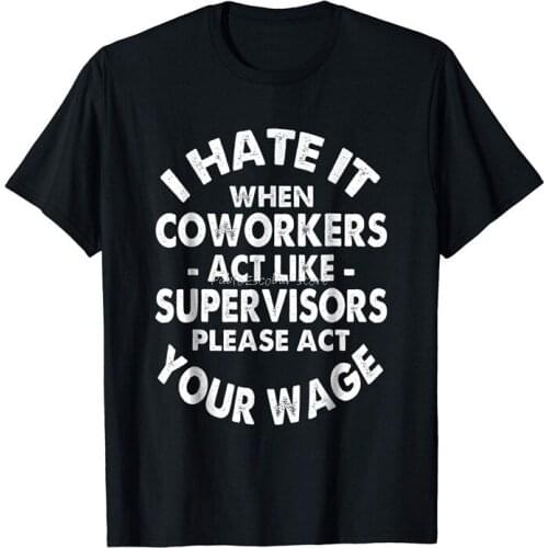 I Hate It When Coworkers Act Like Supervisor Please Act Your Wage Black T-Shirt Birthday Gift Tee Shirt