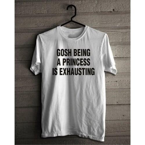 New arrival "Gosh Being a Princess Is Exhausting "women fashion t shirt high quality women t shirt tumblr tees girls tops