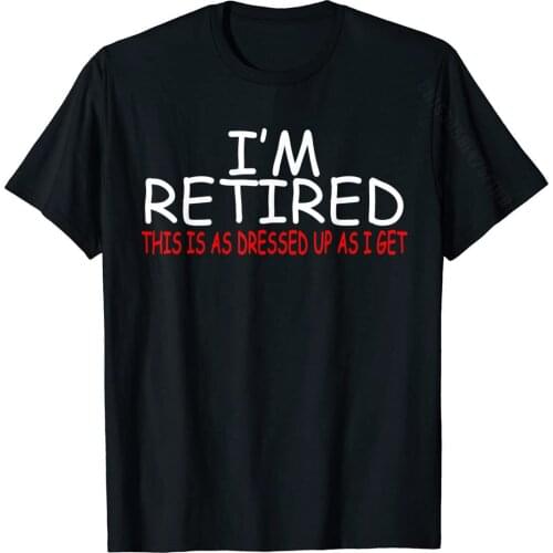 I'm Retired, This Is As Dressed Up As I Get Funny T-Shirt Cotton Tops T Shirt Casual Special Cool Top T-Shirts